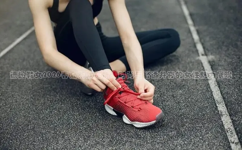 德迅鞋女2026春夏新款赏析：时尚与舒适并存的女性魅力展现